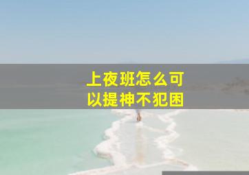 上夜班怎么可以提神不犯困