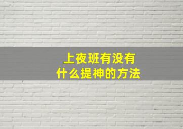 上夜班有没有什么提神的方法