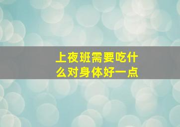 上夜班需要吃什么对身体好一点