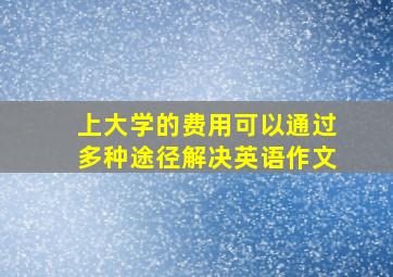 上大学的费用可以通过多种途径解决英语作文