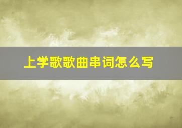 上学歌歌曲串词怎么写