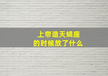 上帝造天蝎座的时候放了什么