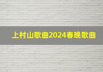 上村山歌曲2024春晚歌曲