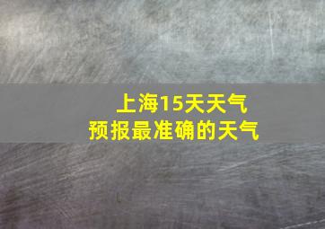 上海15天天气预报最准确的天气