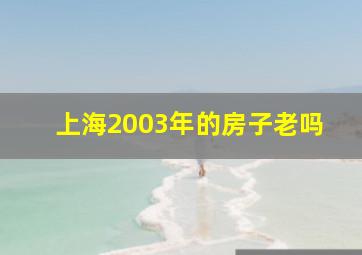 上海2003年的房子老吗