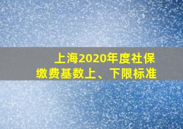 上海2020年度社保缴费基数上、下限标准