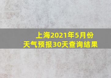 上海2021年5月份天气预报30天查询结果