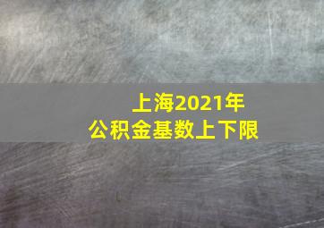 上海2021年公积金基数上下限