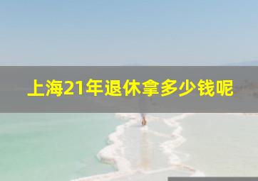 上海21年退休拿多少钱呢