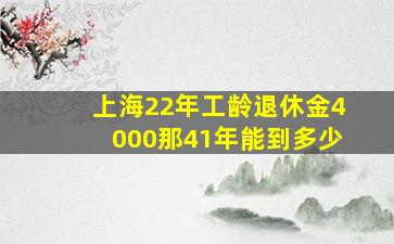 上海22年工龄退休金4000那41年能到多少