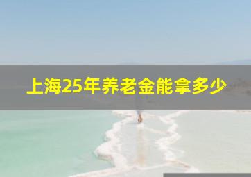 上海25年养老金能拿多少