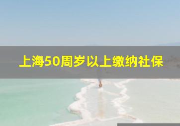 上海50周岁以上缴纳社保