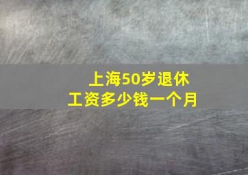 上海50岁退休工资多少钱一个月