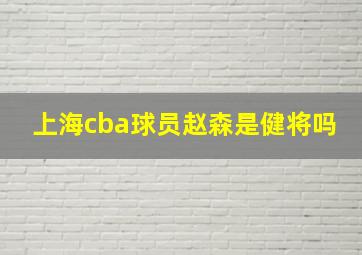 上海cba球员赵森是健将吗