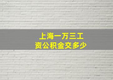 上海一万三工资公积金交多少