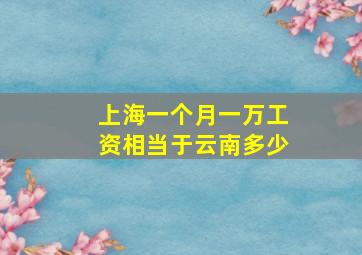 上海一个月一万工资相当于云南多少