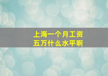 上海一个月工资五万什么水平啊