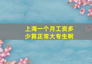 上海一个月工资多少算正常大专生啊