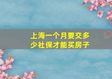 上海一个月要交多少社保才能买房子