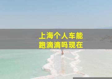 上海个人车能跑滴滴吗现在