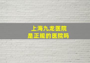 上海九龙医院是正规的医院吗