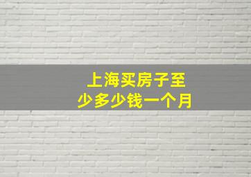 上海买房子至少多少钱一个月