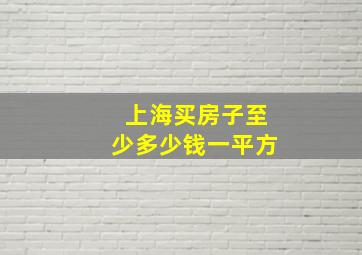 上海买房子至少多少钱一平方