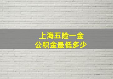 上海五险一金公积金最低多少