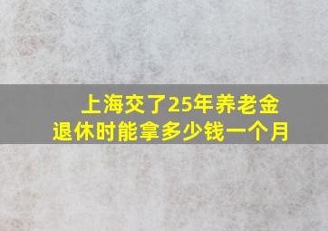 上海交了25年养老金退休时能拿多少钱一个月