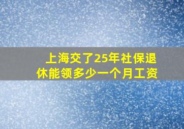 上海交了25年社保退休能领多少一个月工资