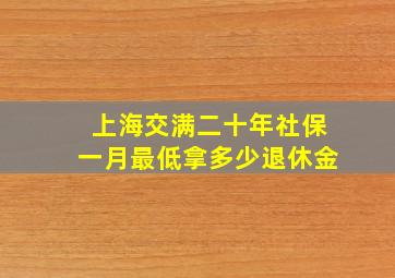 上海交满二十年社保一月最低拿多少退休金