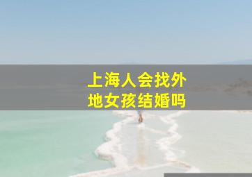 上海人会找外地女孩结婚吗