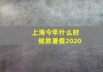 上海今年什么时候放暑假2020