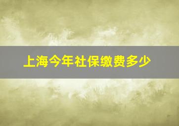 上海今年社保缴费多少