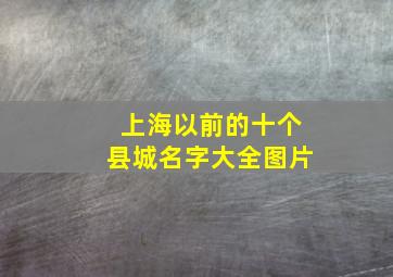 上海以前的十个县城名字大全图片