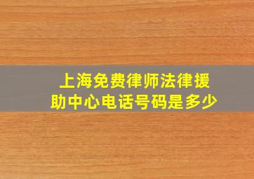 上海免费律师法律援助中心电话号码是多少