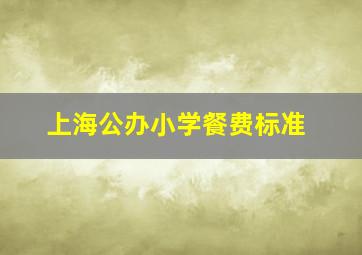 上海公办小学餐费标准