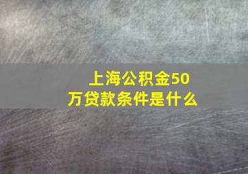 上海公积金50万贷款条件是什么