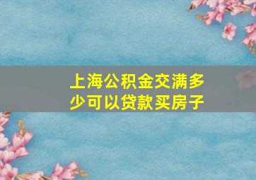 上海公积金交满多少可以贷款买房子