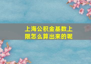 上海公积金基数上限怎么算出来的呢