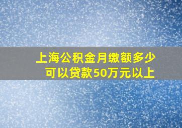 上海公积金月缴额多少可以贷款50万元以上