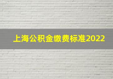 上海公积金缴费标准2022