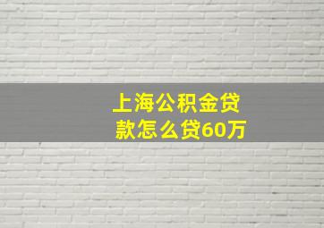 上海公积金贷款怎么贷60万