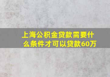 上海公积金贷款需要什么条件才可以贷款60万