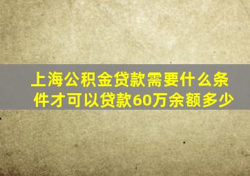 上海公积金贷款需要什么条件才可以贷款60万余额多少