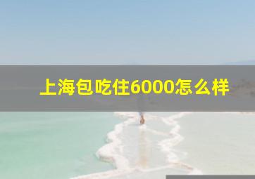 上海包吃住6000怎么样