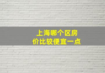 上海哪个区房价比较便宜一点