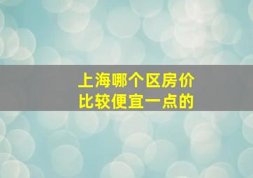 上海哪个区房价比较便宜一点的