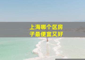 上海哪个区房子最便宜又好