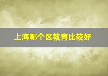 上海哪个区教育比较好